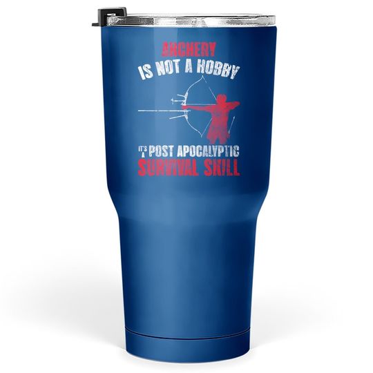 Archery Is Not A Hobby It's A Post Apocalyptic Survival Skill Tumbler 30 Oz