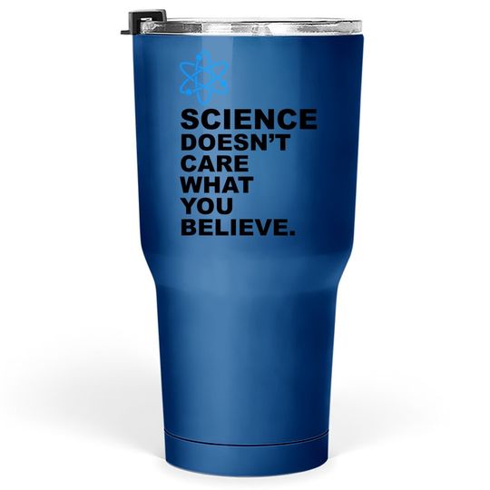Science Doesn't Care What You Believe Tumbler 30 Oz