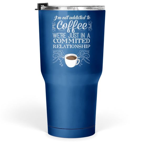 I'm Not Addicted To Coffee We're Just In A Commited Relationship Tumbler 30 Oz