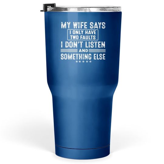 My Wife Says I Only Have 2 Faults I Don't Listen And Something Else Tumbler 30 Oz