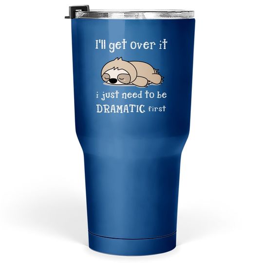 Sloth I'll Get Over It Just Need To Be Dramatic First Tumbler 30 Oz