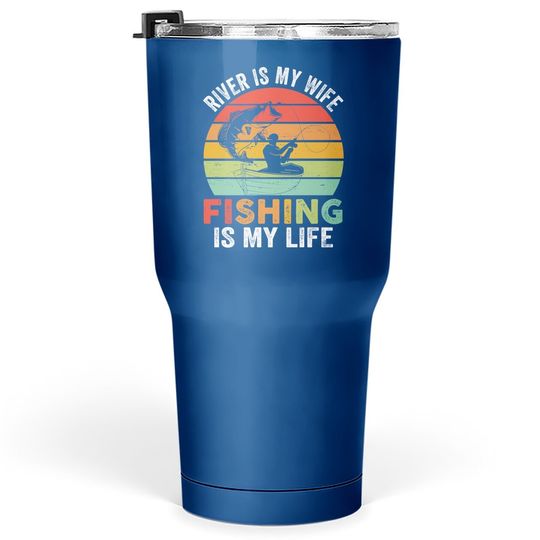 River Is My Wife Fishing Is My Life Tumbler 30 Oz