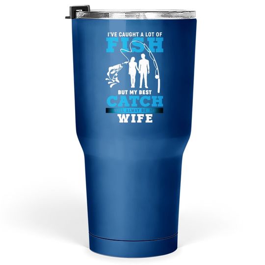 I've Caught A Lot Of Fish But My Best Catch Will Always Be My Wife Tumbler 30 Oz
