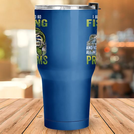 I Just Want To Go Fishing And Ignore All My Adult Problem Tumbler 30 Oz