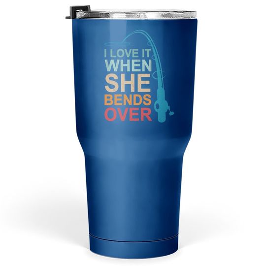 I Love It When She Bends Over Fishing Tumbler 30 Oz