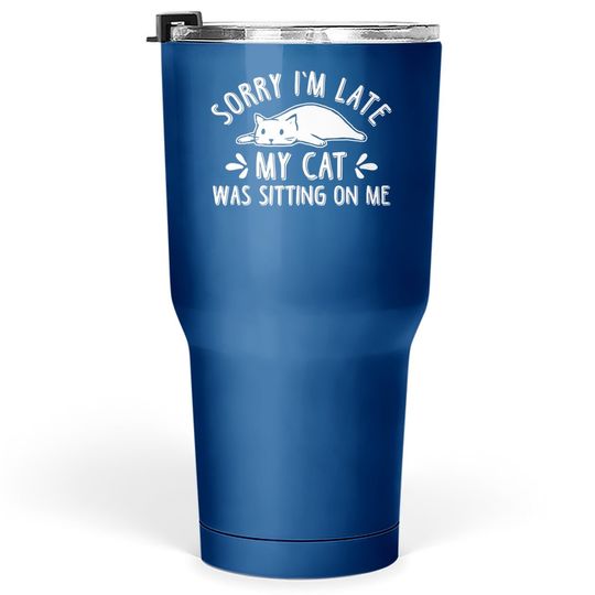 Funny Cat Lover Sorry I'm Late My Cat Was Sitting On Me Tumbler 30 Oz