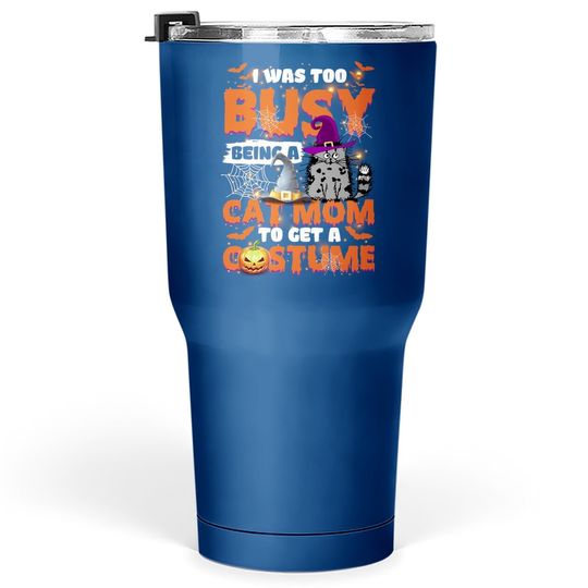 I Was Too Busy Being A Cat Mom To Get A Costume Tumbler 30 Oz