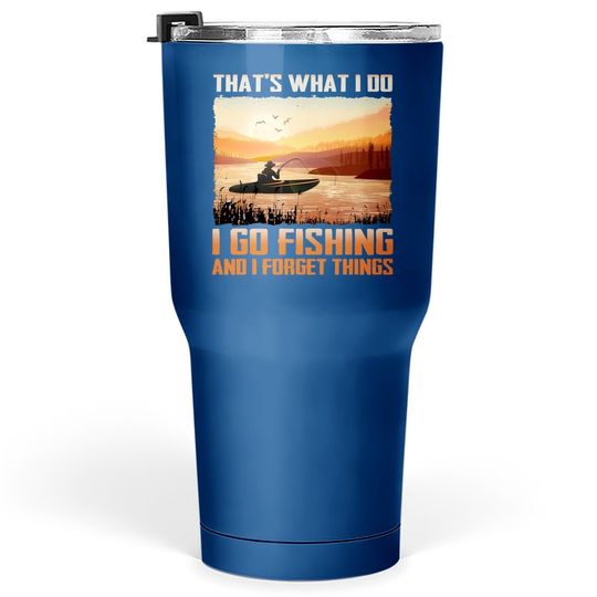 That's What I Do I Go Fishing And I Forget Things Tumbler 30 Oz