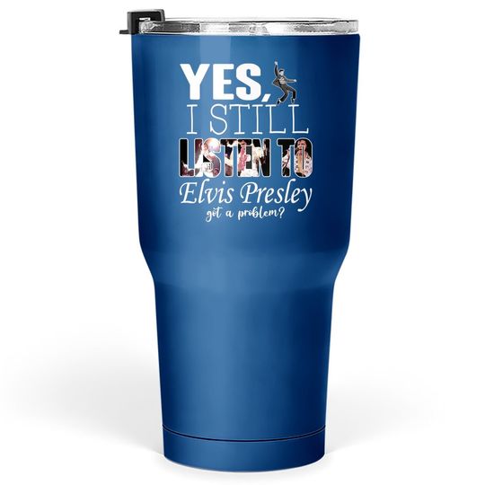 Yes, I Still Listen To Elvis Presley Tumbler 30 Oz