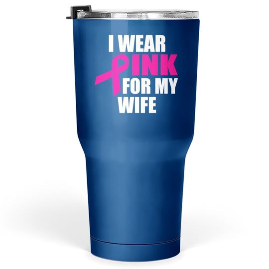 I Wear Pink For My Wife Breast Cancer Tumbler 30 Oz