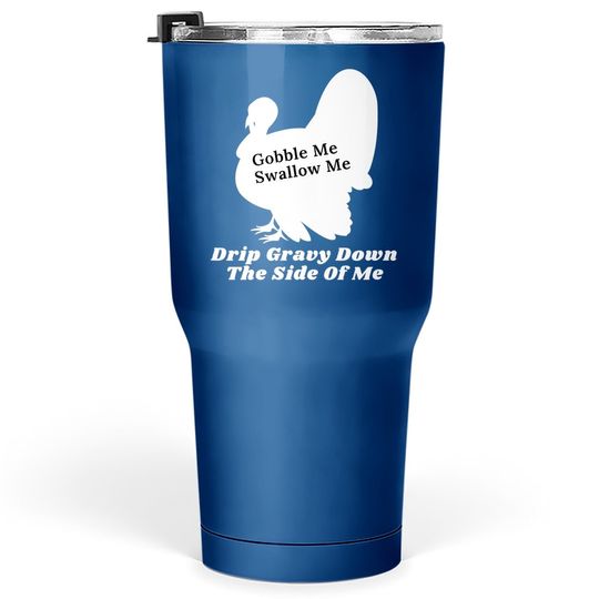 Funny Gobble Me Swallow Me Drip Gravy Down The Side Of Me Tumbler 30 Oz