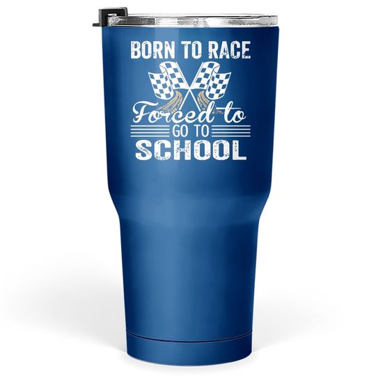 Born To Race Forced To Go To School Tumbler 30 Oz