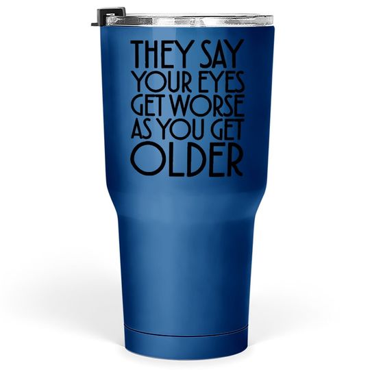 Discover They Say Your Eyes Get Worse As You Get Older Tumbler 30 Oz