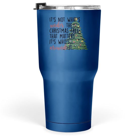 It's Not What Under The Christmas Tree That Matter Tumbler 30 Oz