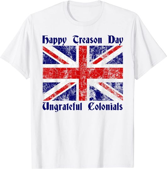 Happy Treason Day Colonials - Funny July 4th British Tshirt