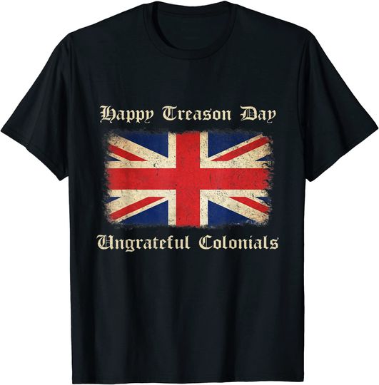 Happy Treason Day Ungrateful Colonials TShirt funny 4th July T-Shirt