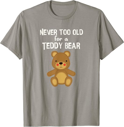 Adorable Teddy Bear Tshirt, Never Too Old For Teddy Bear
