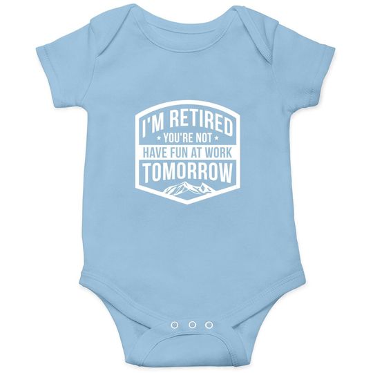 I'm Retired You're Not Have Fun At Work Tomorrow Baby Bodysuit
