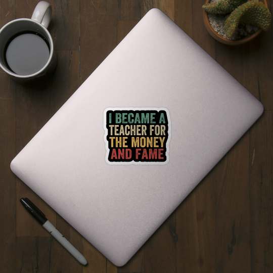 I Became A Teacher For The Money And Fame - I Became A Teacher For The Money - Sticker