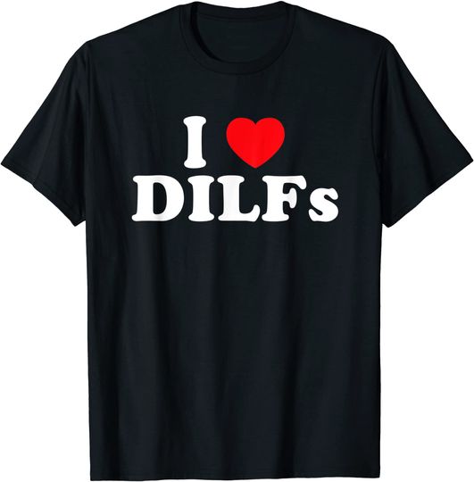 I Love DILFs I Heart DILFs T-Shirt