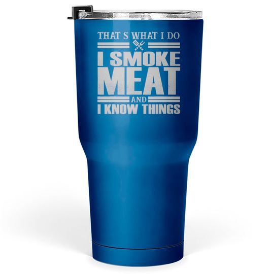 Discover That s What I Do I Smoke Meat And I Know Things Tumblers 30 oz