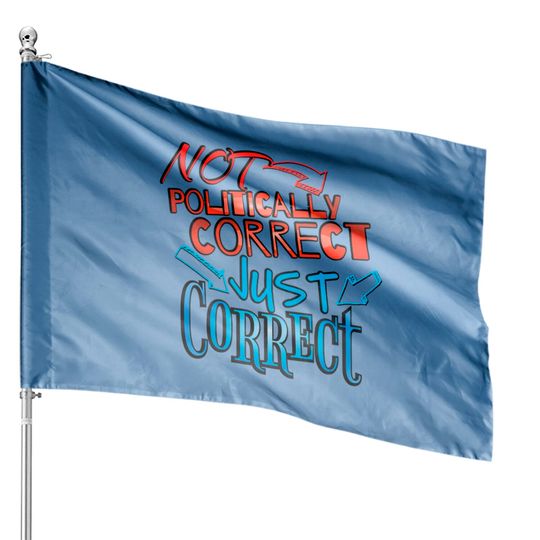 Discover Not Politically Correct, JUST CORRECT! - Conservative - House Flags