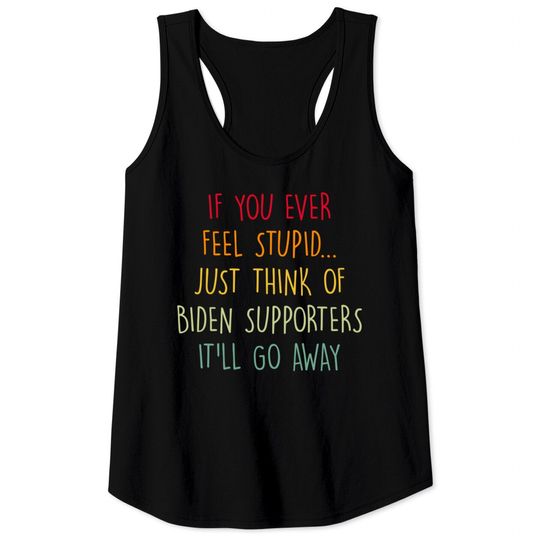 Discover If You Ever Feel Stupid Just Think Of Biden Supporters It'll Go Away - If You Ever Feel Stupid - Tank Tops