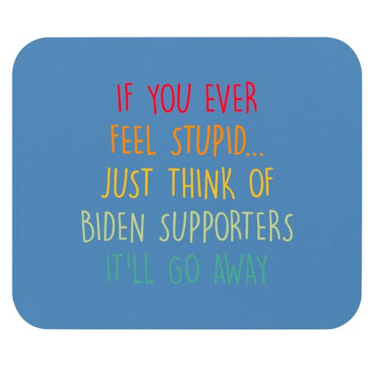 Discover If You Ever Feel Stupid Just Think Of Biden Supporters It'll Go Away - If You Ever Feel Stupid - Mouse Pads
