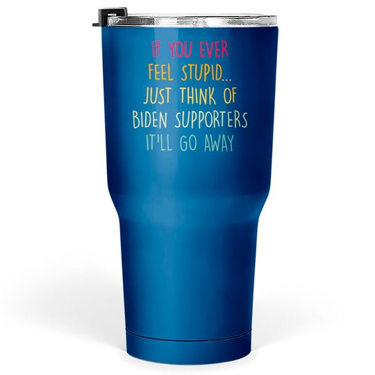Discover If You Ever Feel Stupid Just Think Of Biden Supporters It'll Go Away - If You Ever Feel Stupid - Tumblers 30 oz