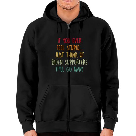 Discover If You Ever Feel Stupid Just Think Of Biden Supporters It'll Go Away - If You Ever Feel Stupid - Zip Hoodies