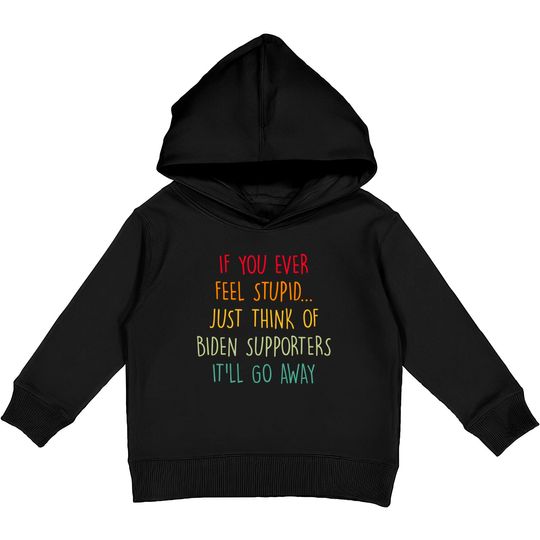 Discover If You Ever Feel Stupid Just Think Of Biden Supporters It'll Go Away - If You Ever Feel Stupid - Kids Pullover Hoodies
