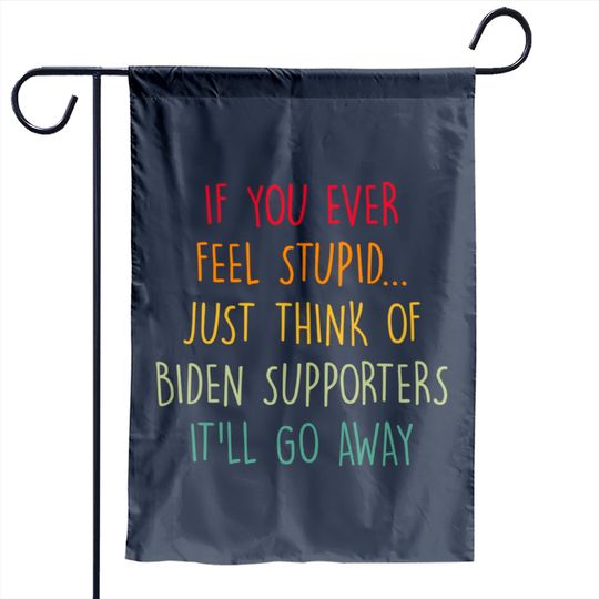Discover If You Ever Feel Stupid Just Think Of Biden Supporters It'll Go Away - If You Ever Feel Stupid - Garden Flags