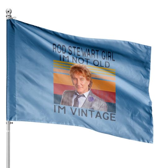 Discover Rod Stewart Girl Im Not Old Im Vintage House Flags,Sir Roderick David Stewart Fans House Flags