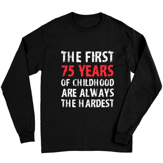 Discover The First 75 Years Of Childhood Are Always Hardest Long Sleeves