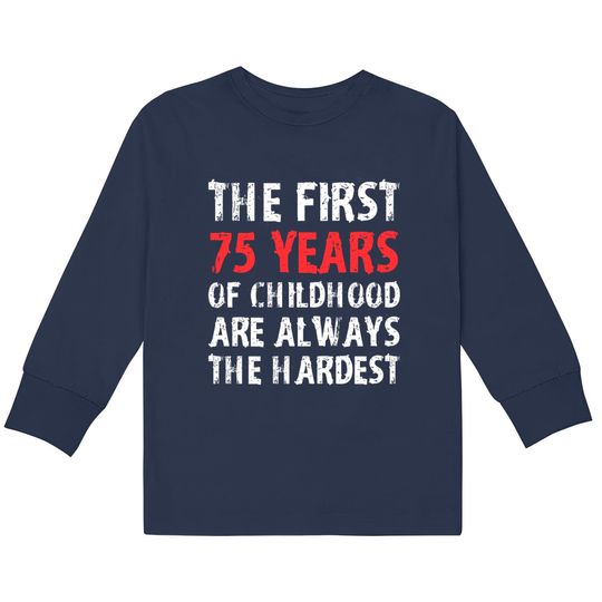 Discover The First 75 Years Of Childhood Are Always Hardest  Kids Long Sleeve T-Shirts