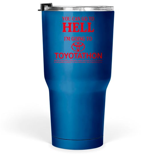 Discover You Can Go To Hell I'm Going To Toyotathon Tumblers 30 oz
