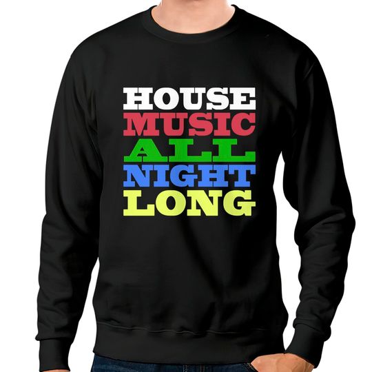 Discover House Music All Night Long - House - Sweatshirts