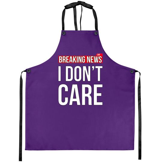 Discover Breaking News I Don't Care Funny Sassy Sarcastic Aprons - I Dont Care - Aprons