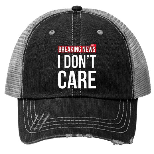 Discover Breaking News I Don't Care Funny Sassy Sarcastic Trucker Hats - I Dont Care - Trucker Hats