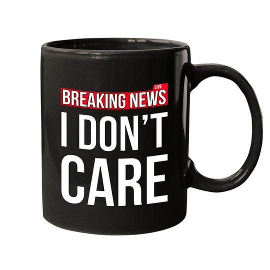 Discover Breaking News I Don't Care Funny Sassy Sarcastic Mugs - I Dont Care - Mugs