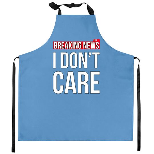 Discover Breaking News I Don't Care Funny Sassy Sarcastic Kitchen Aprons - I Dont Care - Kitchen Aprons