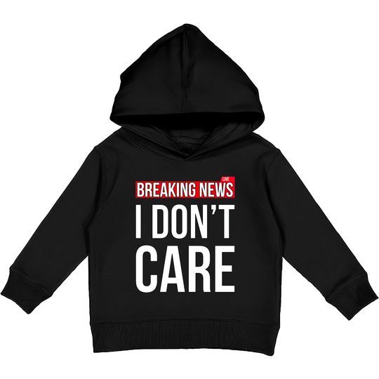 Discover Breaking News I Don't Care Funny Sassy Sarcastic Kids Pullover Hoodies - I Dont Care - Kids Pullover Hoodies