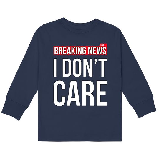 Discover Breaking News I Don't Care Funny Sassy Sarcastic  Kids Long Sleeve T-Shirts - I Dont Care -  Kids Long Sleeve T-Shirts