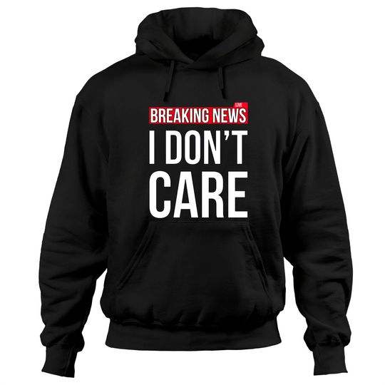 Discover Breaking News I Don't Care Funny Sassy Sarcastic Hoodies - I Dont Care - Hoodies
