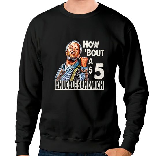 Discover Sanford and Son How Bout A $5 Knuckle Sandwich - Sanford And Son Tv Show - Sweatshirts