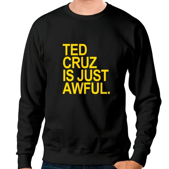 Discover Ted Cruz is just awful (yellow) - Ted Cruz - Sweatshirts