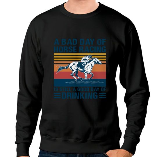 Discover A bad day of horse racing is still a god day of drinking - Horse Racing - Sweatshirts
