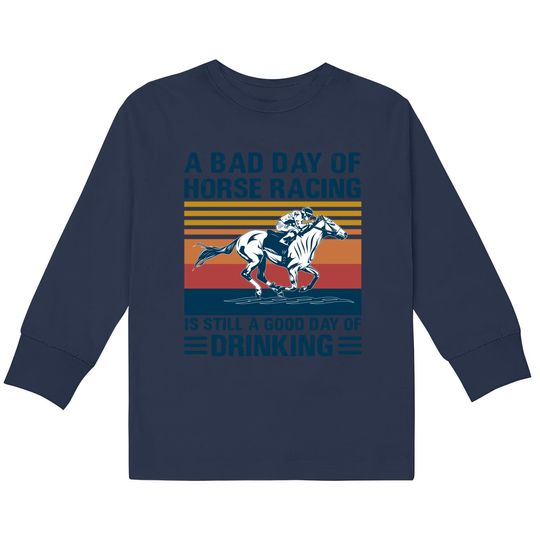 Discover A bad day of horse racing is still a god day of drinking - Horse Racing -  Kids Long Sleeve T-Shirts