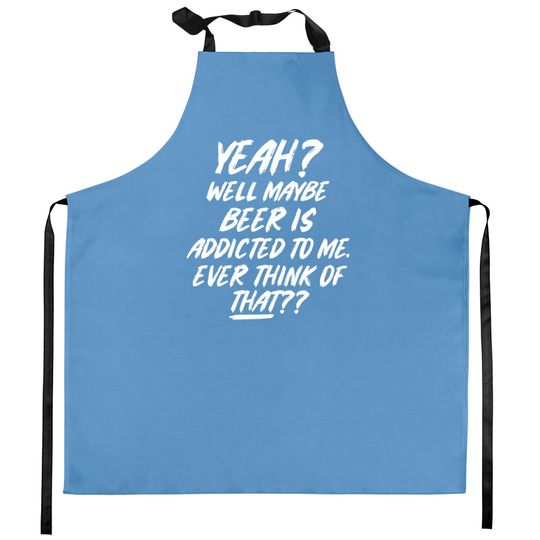 Discover Yeah well maybe beer is addicted to me ever think Kitchen Aprons