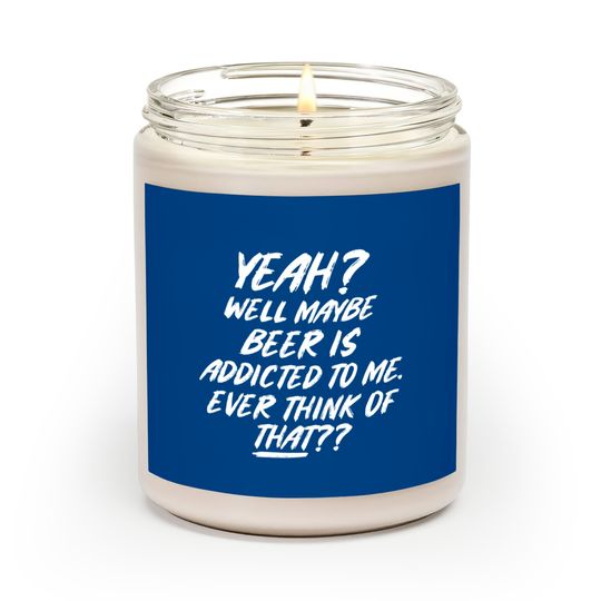 Discover Yeah well maybe beer is addicted to me ever think Scented Candles